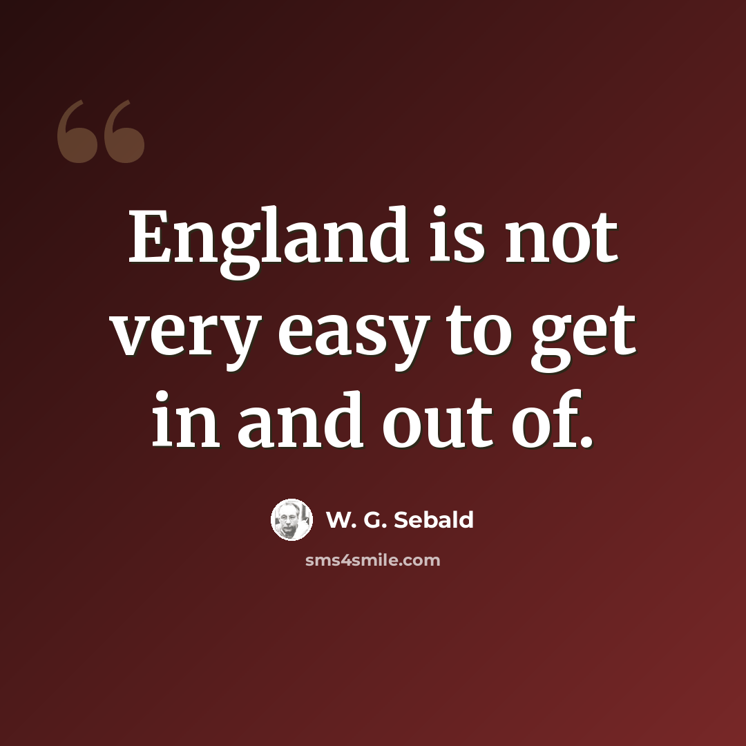 “England is not very easy to get in and out of.” quote by W. G. Sebald