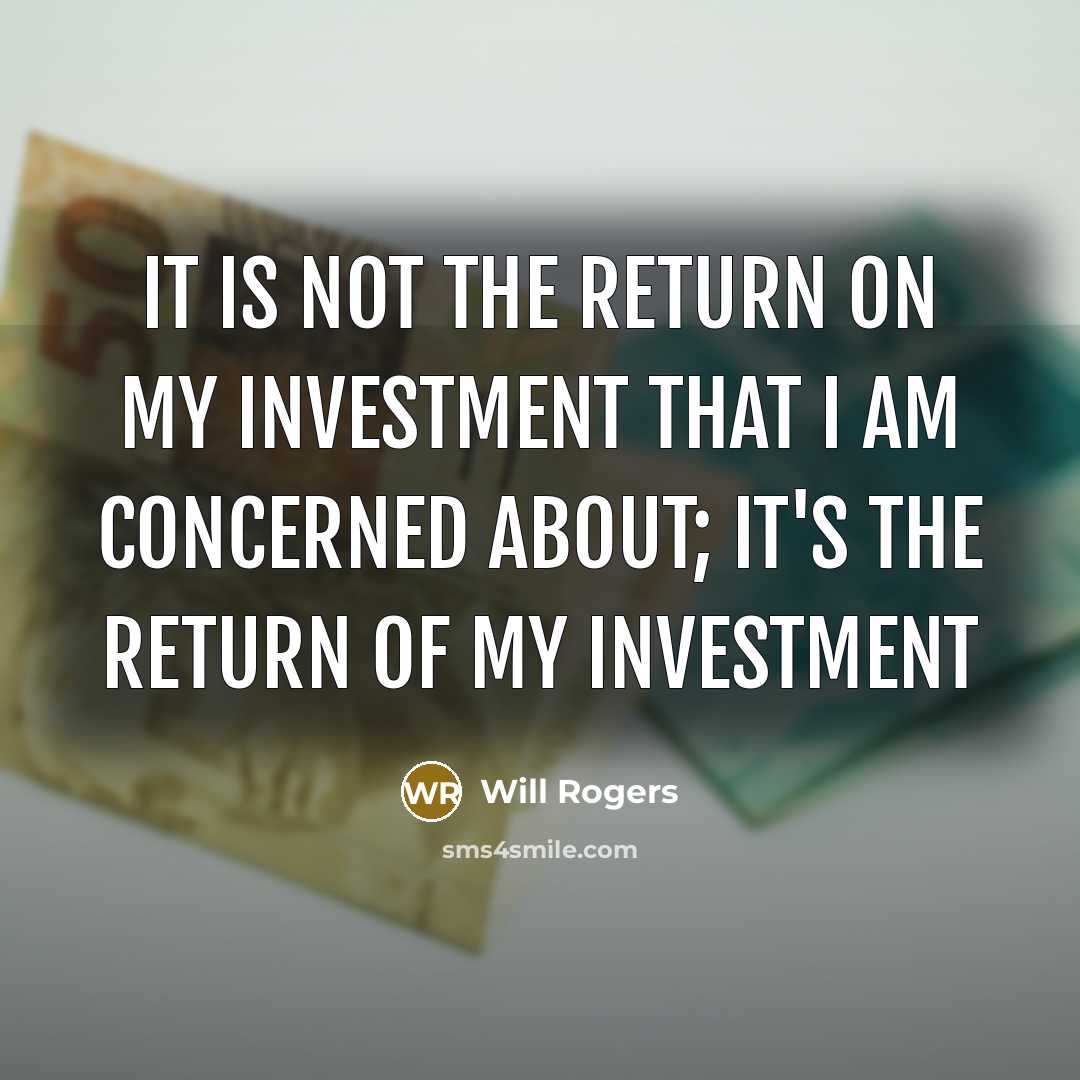 “It is not the return on my investment that I am concerned about; it's the return of my investment” quote by Will Rogers