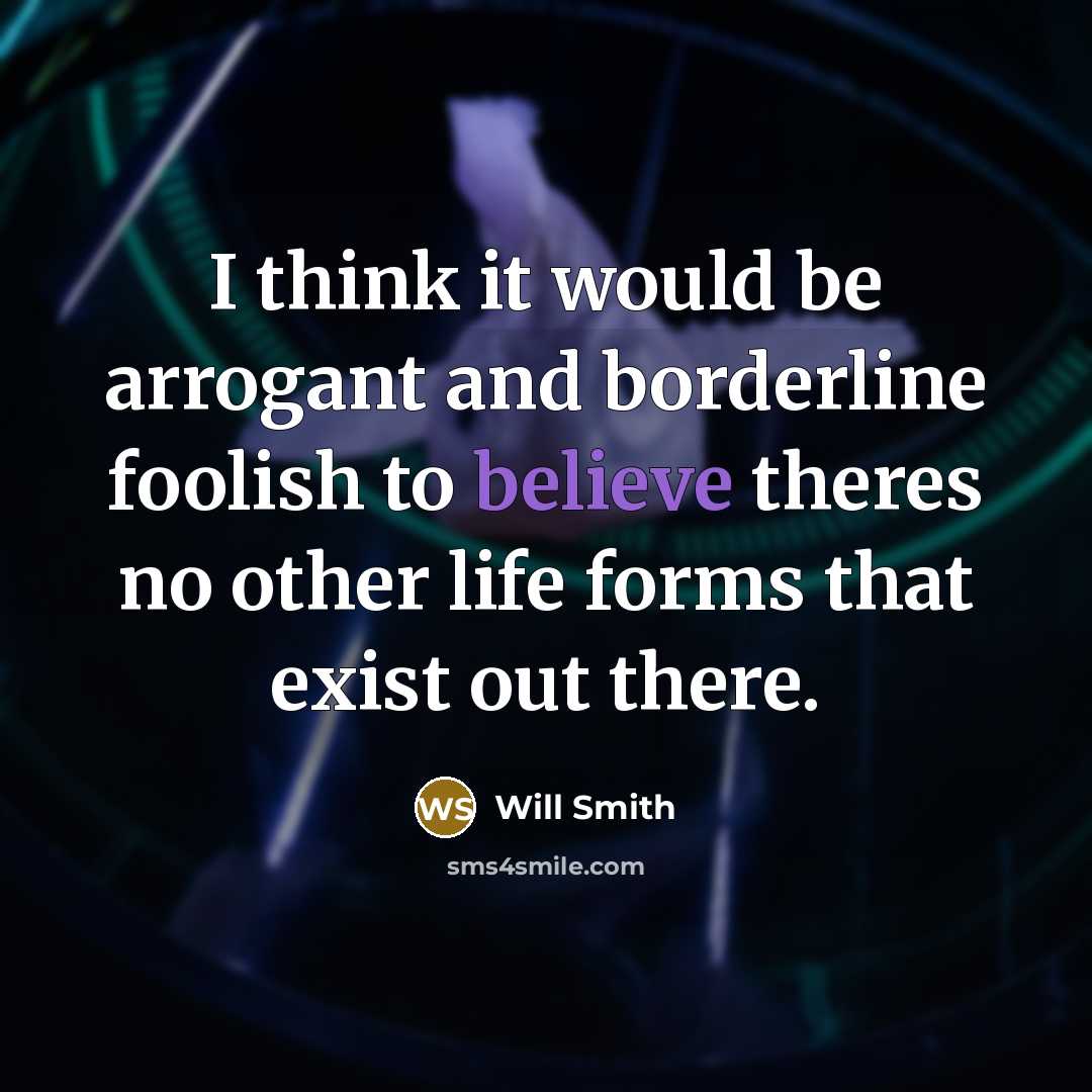 “I think it would be arrogant and borderline foolish to believe theres no other life forms that exist out there.” quote by Will Smith