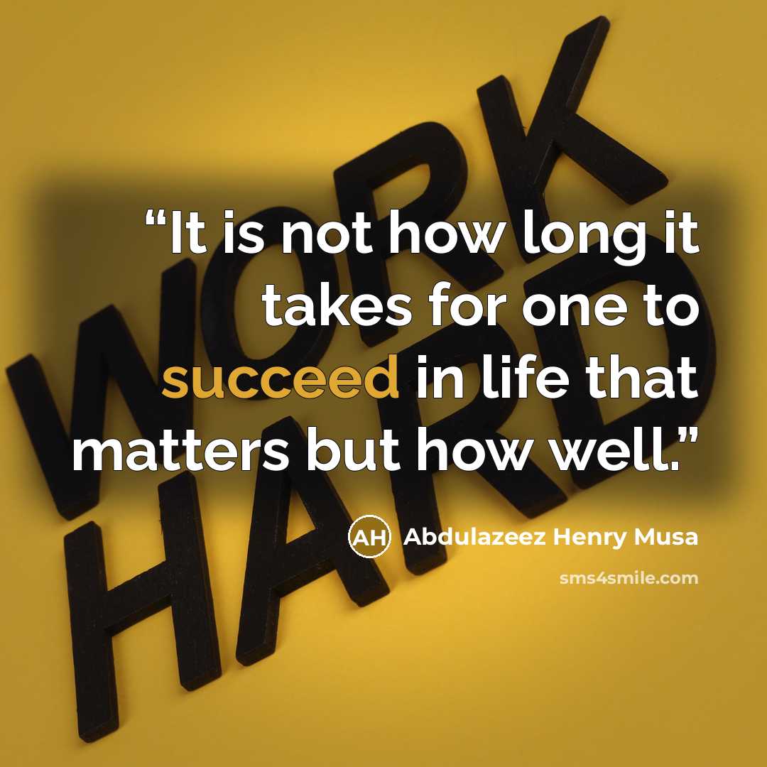 “It is not how long it takes for one to succeed in life that matters but how well.” quote by Abdulazeez Henry Musa
