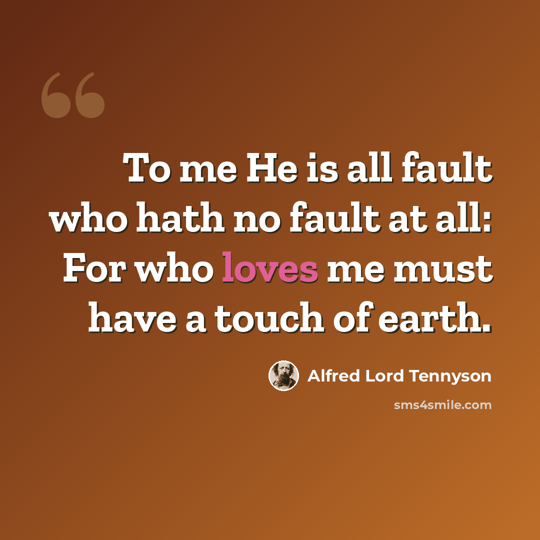 “To me He is all fault who hath no fault at all: For who loves me must have a touch of earth.” quote by Alfred Lord Tennyson