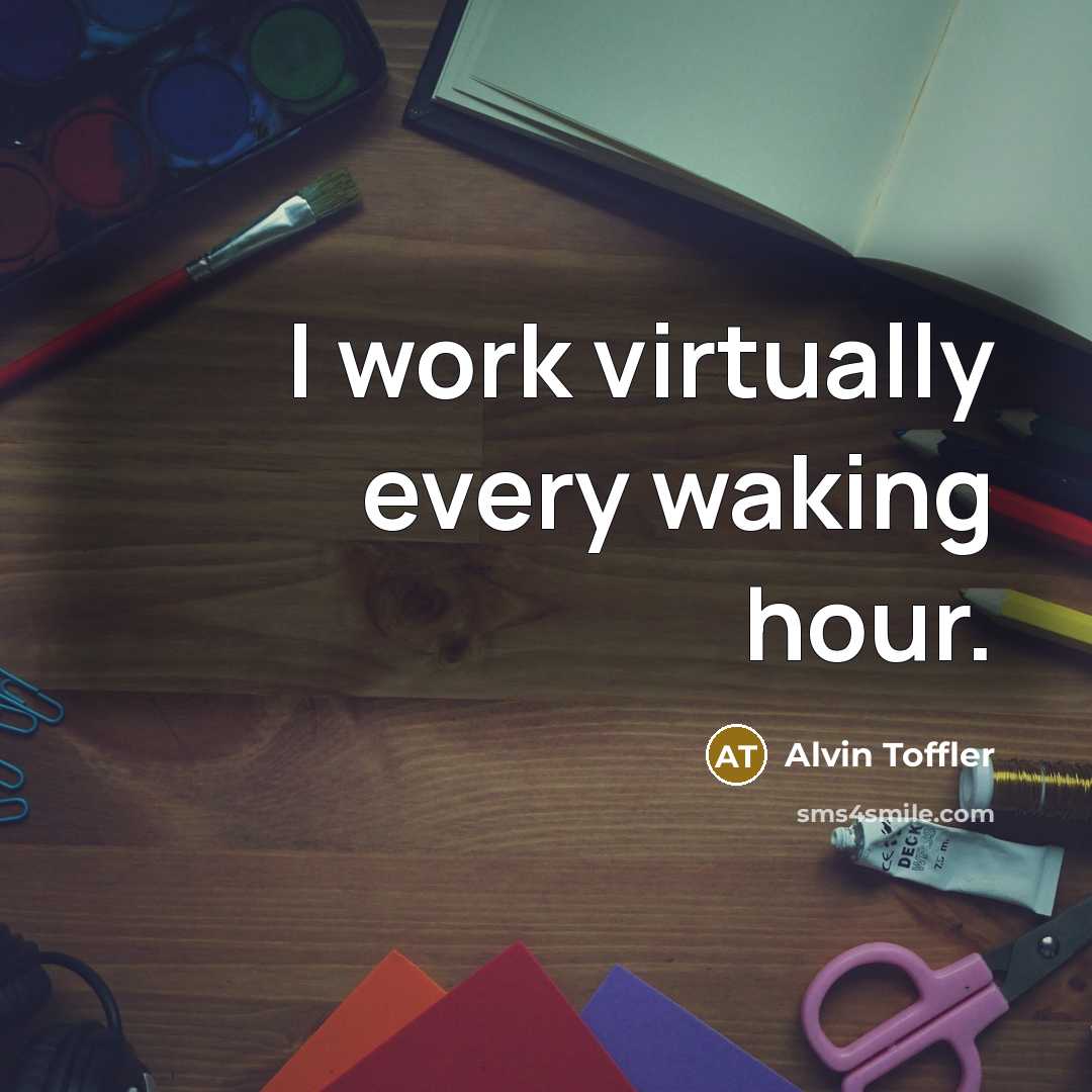 “I work virtually every waking hour.” quote by Alvin Toffler