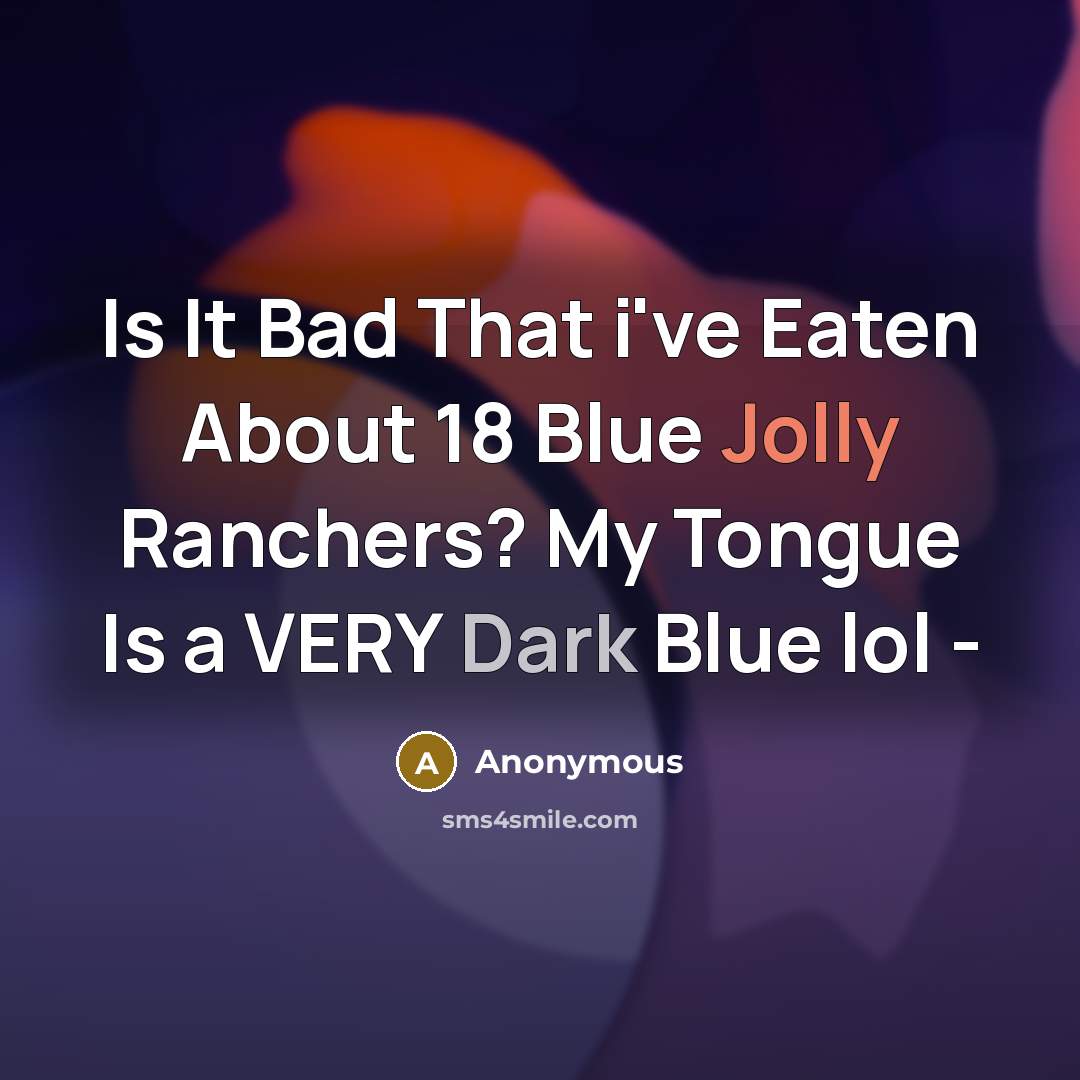 “Is It Bad That i've Eaten About 18 Blue Jolly Ranchers? My Tongue Is a VERY Dark Blue lol -” quote by Anonymous