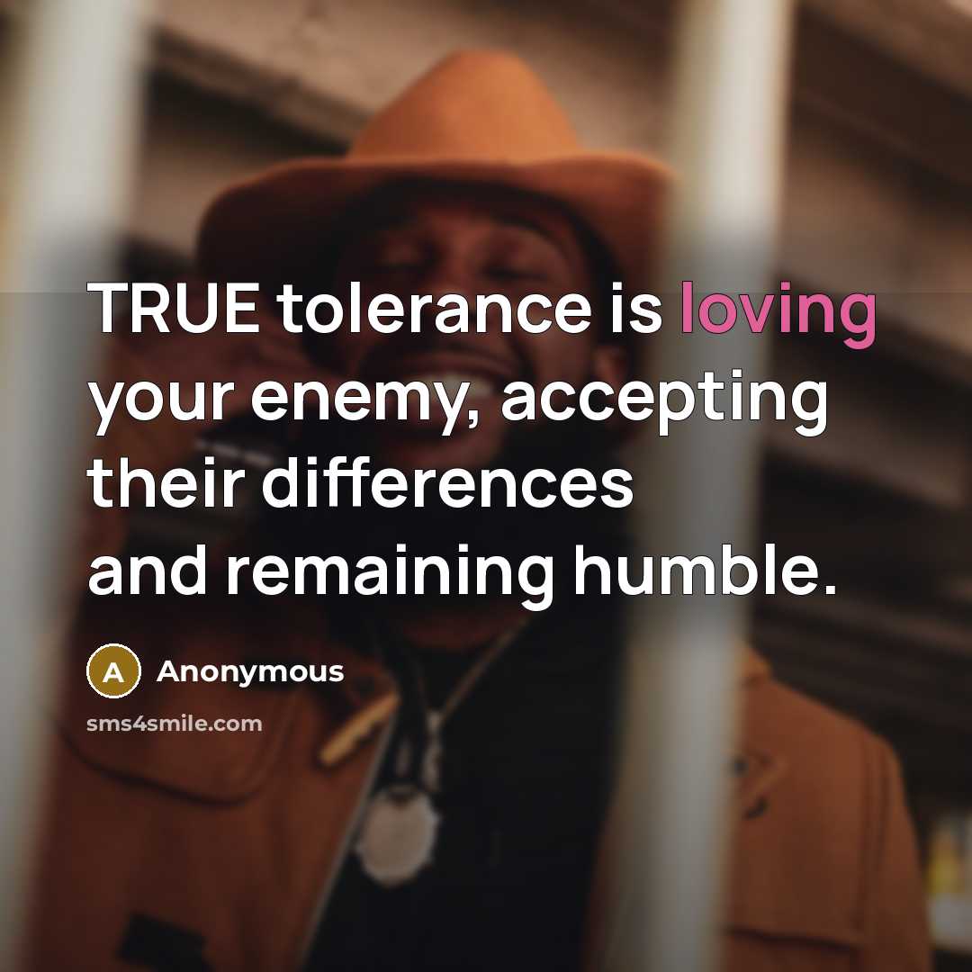 “TRUE tolerance is loving your enemy, accepting their differences and remaining humble.” quote by Anonymous