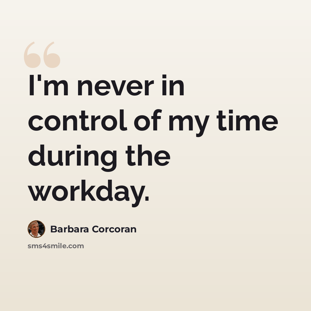 “I'm never in control of my time during the workday.” quote by Barbara Corcoran