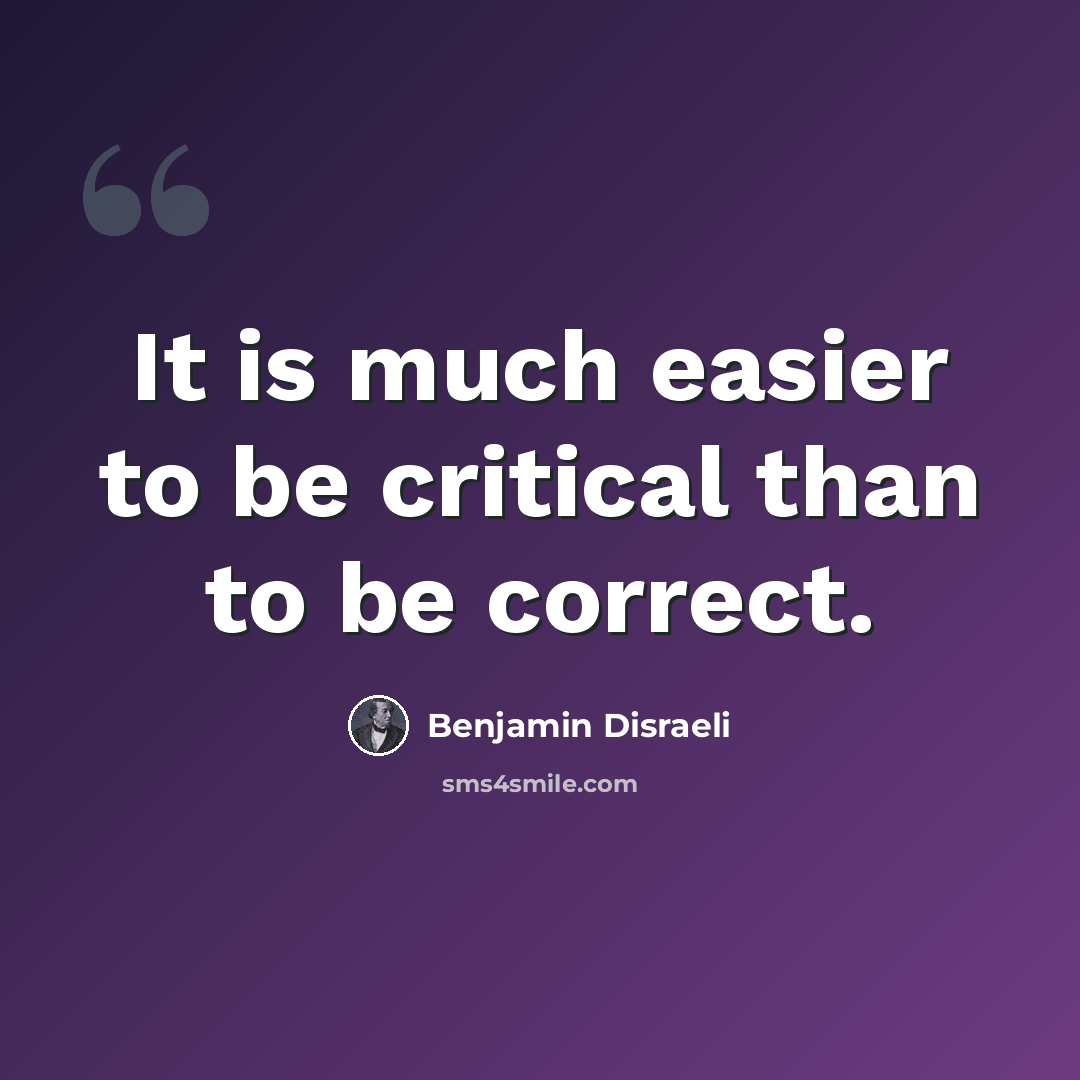 “It is much easier to be critical than to be correct.” quote by Benjamin Disraeli