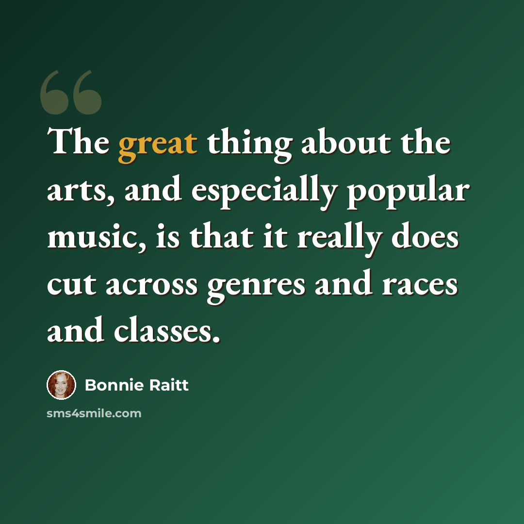 “The great thing about the arts, and especially popular music, is that it really does cut across genres and races and classes.” quote by Bonnie Raitt