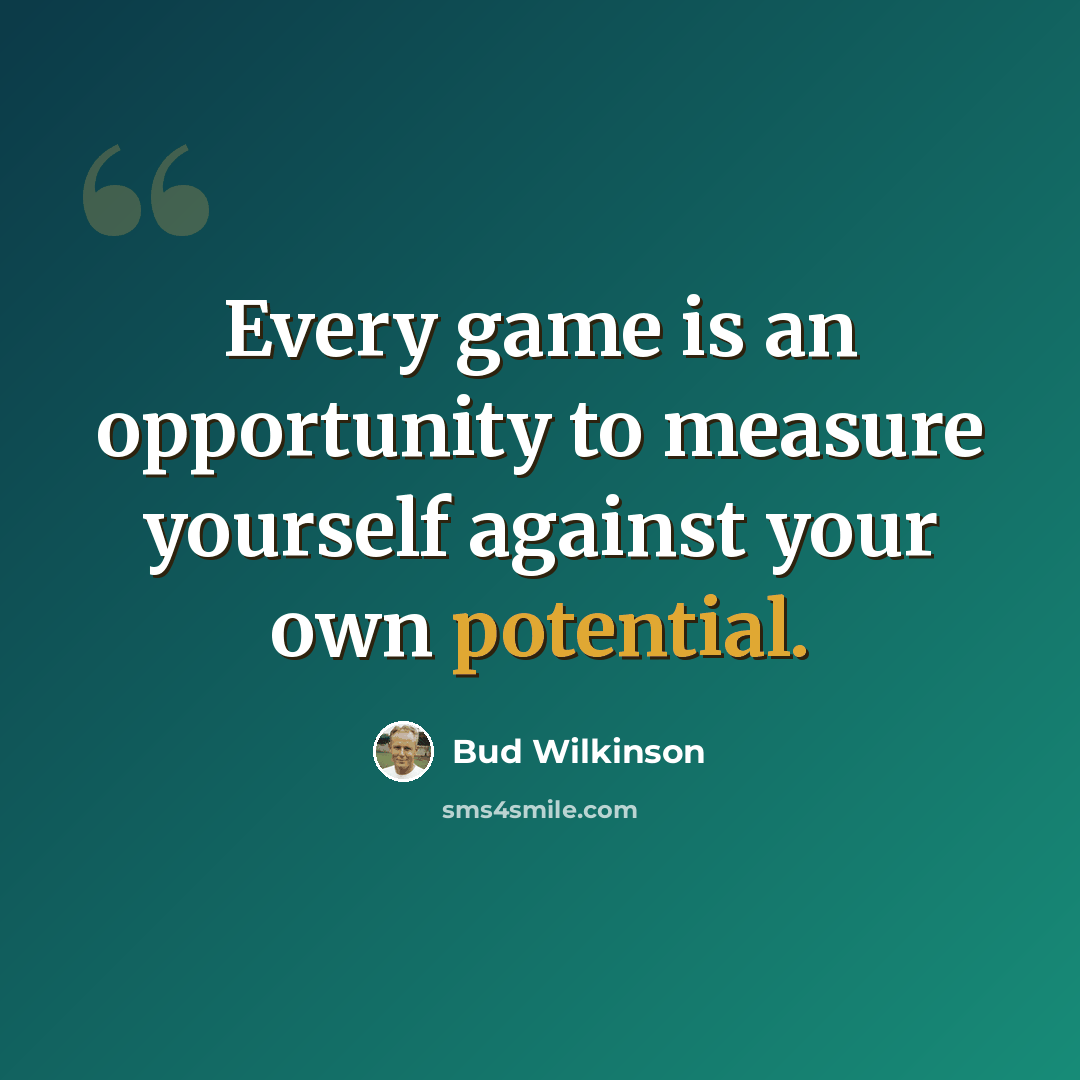“Every game is an opportunity to measure yourself against your own potential.” quote by Bud Wilkinson