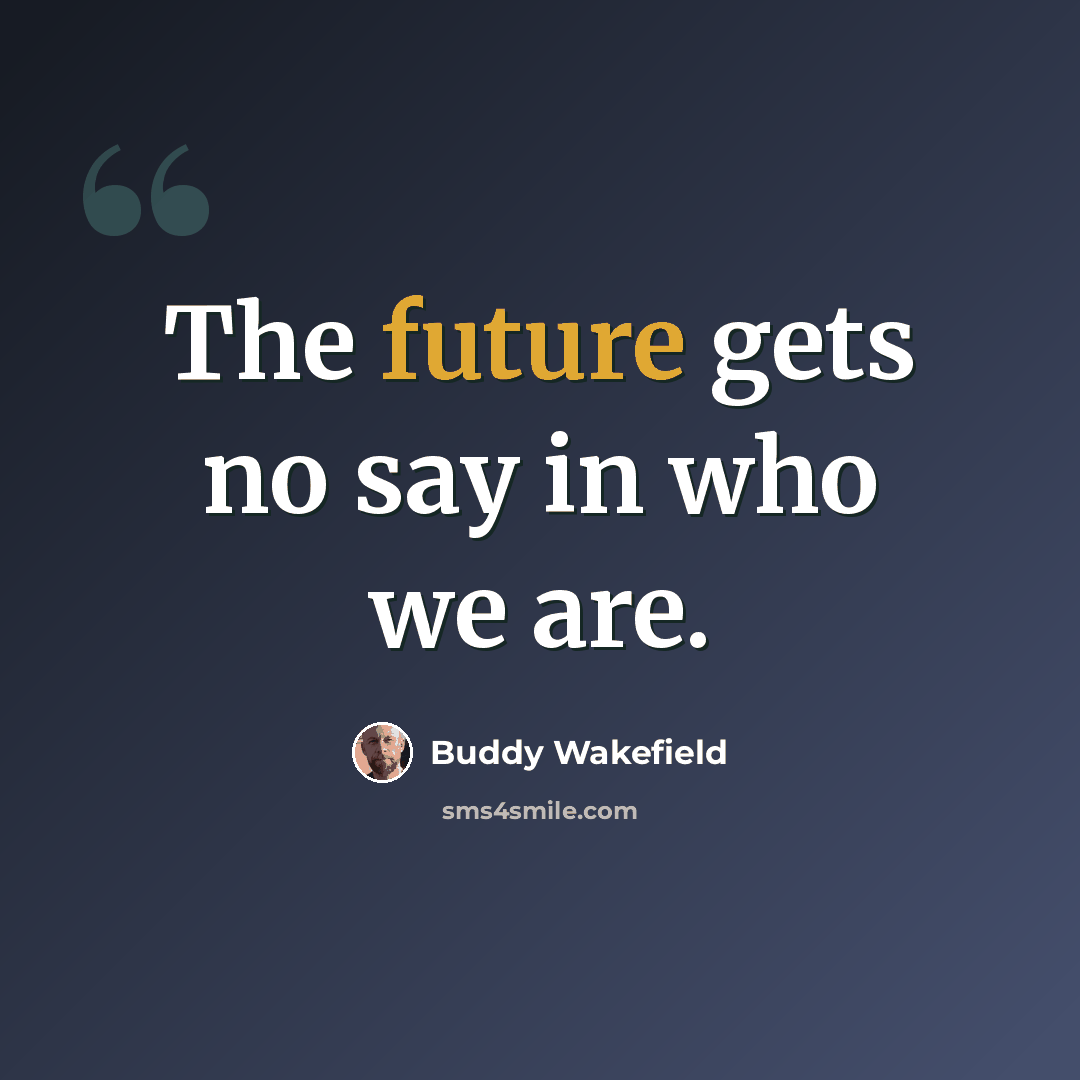 “The future gets no say in who we are.” quote by Buddy Wakefield