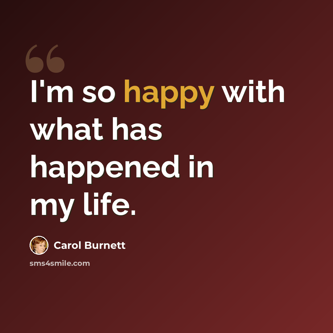 “I'm so happy with what has happened in my life.” quote by Carol Burnett