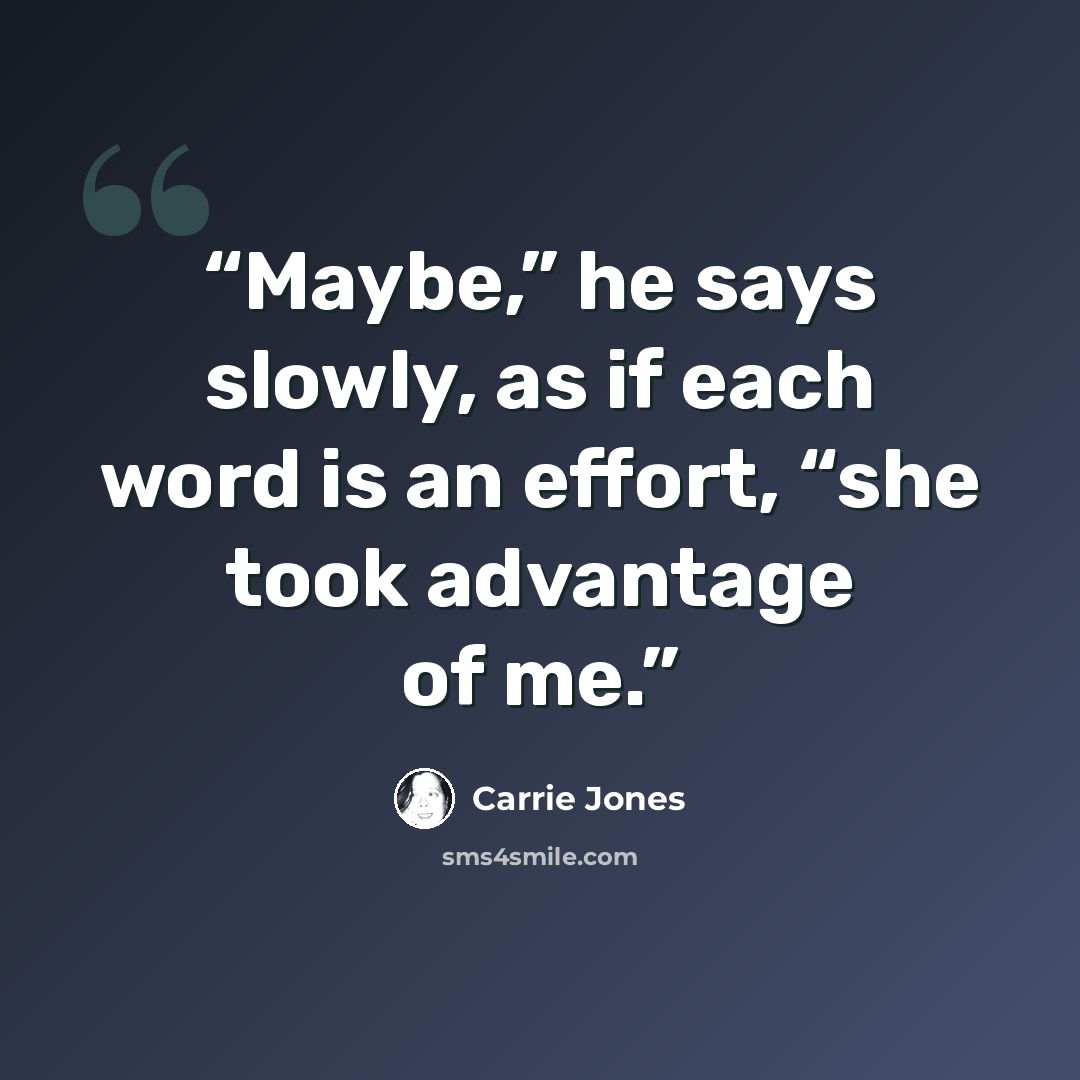 “Maybe,” he says slowly, as if each word is an effort, “she took advantage of me.” quote by Carrie Jones