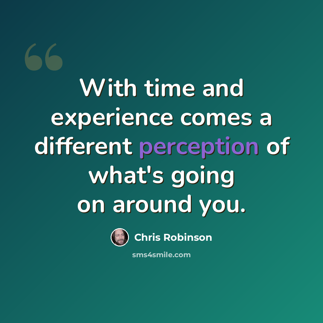 “With time and experience comes a different perception of what's going on around you.” quote by Chris Robinson