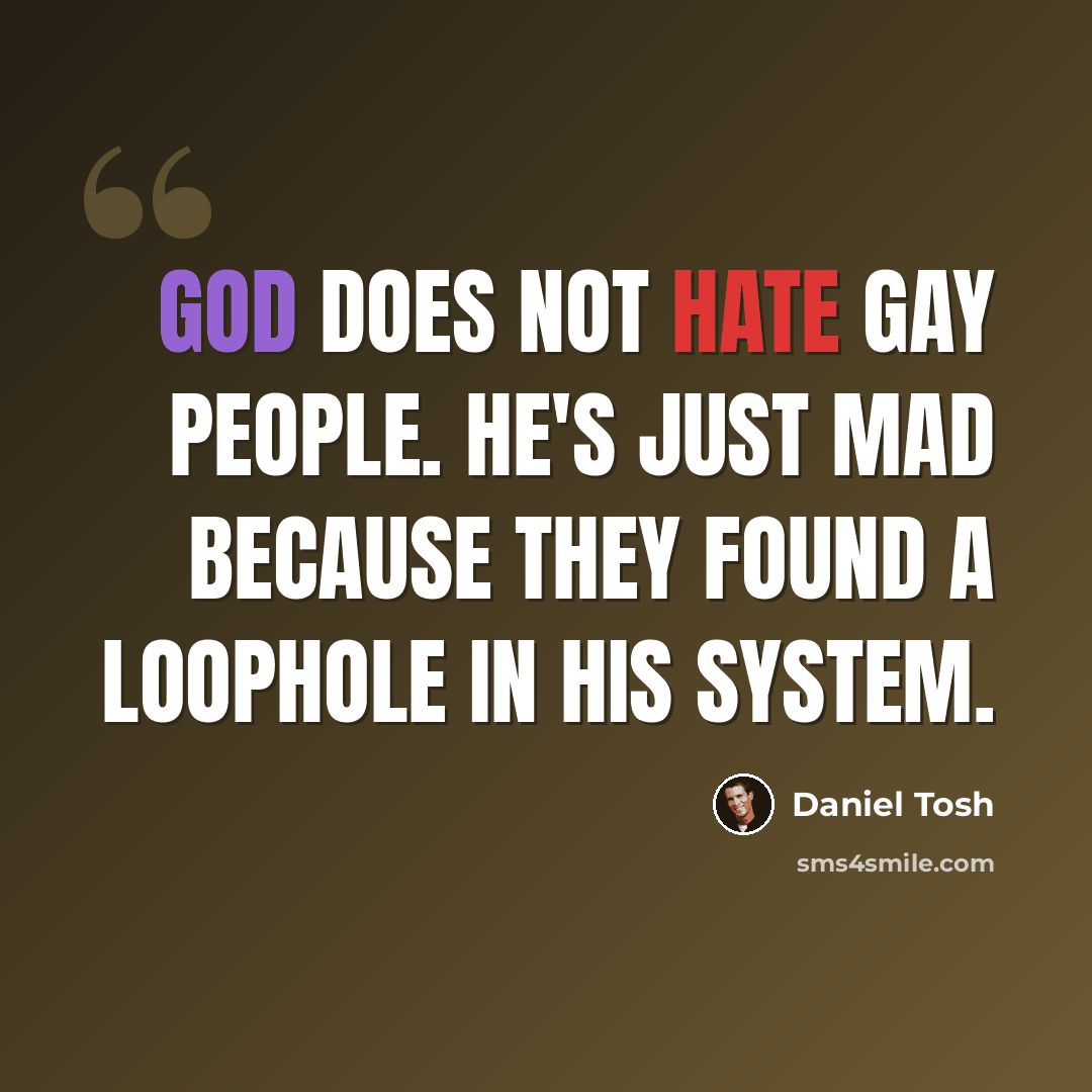 “God does not hate gay people. He's just mad because they found a loophole in His system.” quote by Daniel Tosh