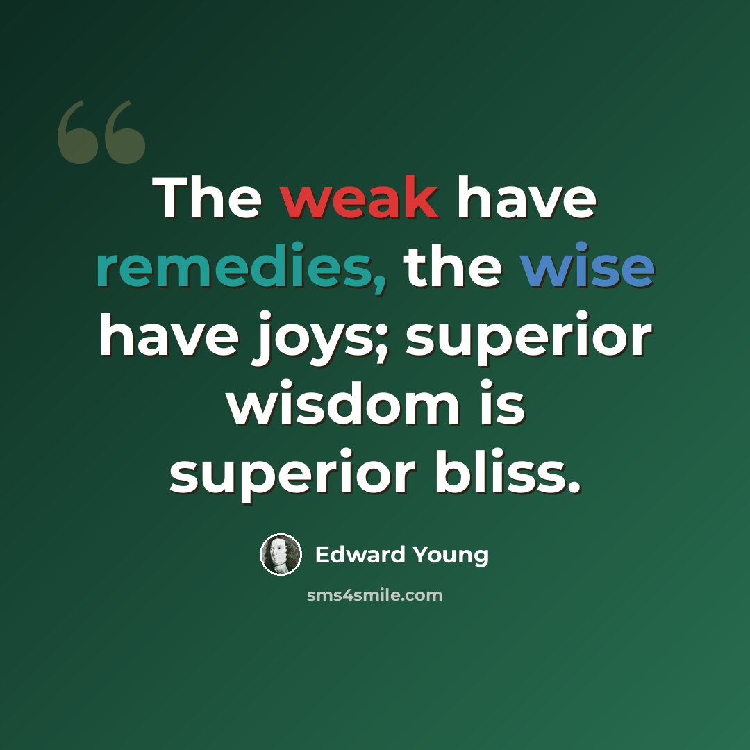 “The weak have remedies, the wise have joys; superior wisdom is superior bliss.” quote by Edward Young