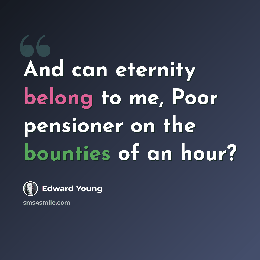 “And can eternity belong to me, Poor pensioner on the bounties of an hour?” quote by Edward Young