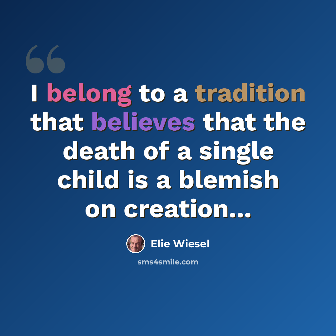 “I belong to a tradition that believes that the death of a single child is a blemish on creation...” quote by Elie Wiesel