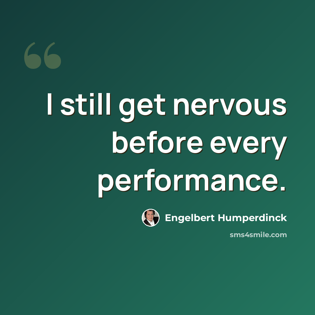 “I still get nervous before every performance.” quote by Engelbert Humperdinck