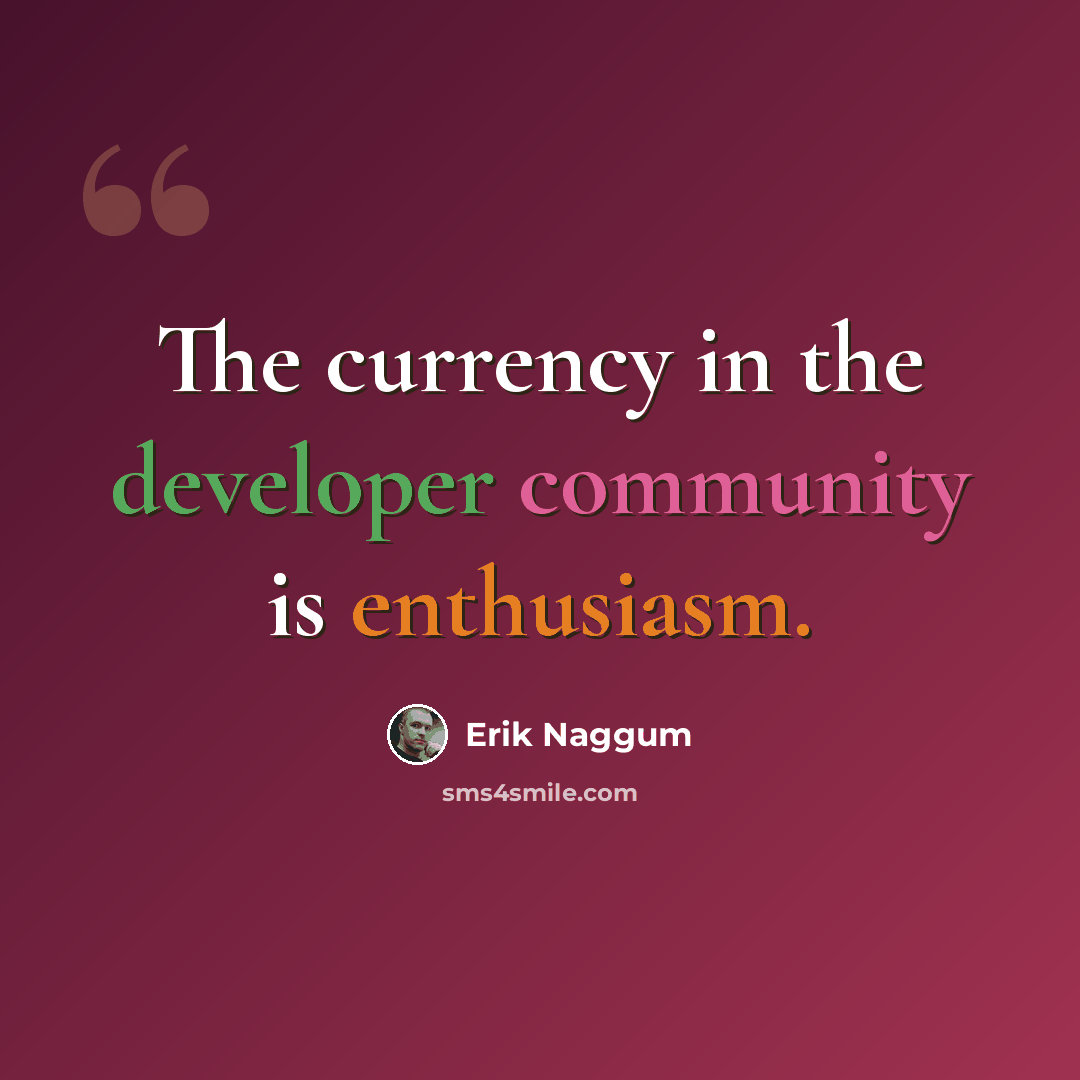 “The currency in the developer community is enthusiasm.” quote by Erik Naggum