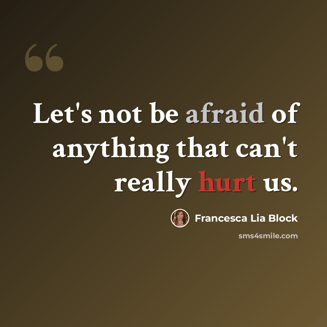 “Let's not be afraid of anything that can't really hurt us.” quote by Francesca Lia Block