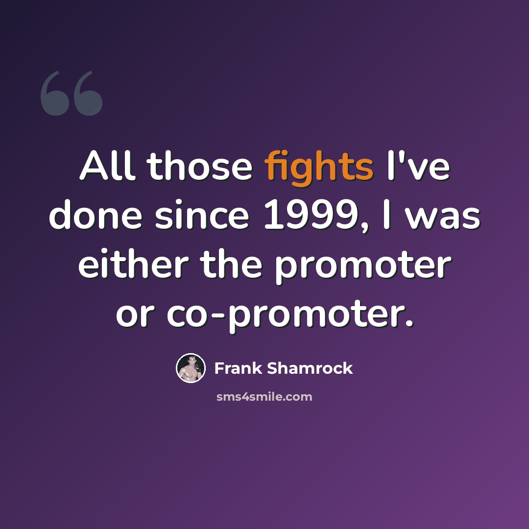 “All those fights I've done since 1999, I was either the promoter or co-promoter.” quote by Frank Shamrock
