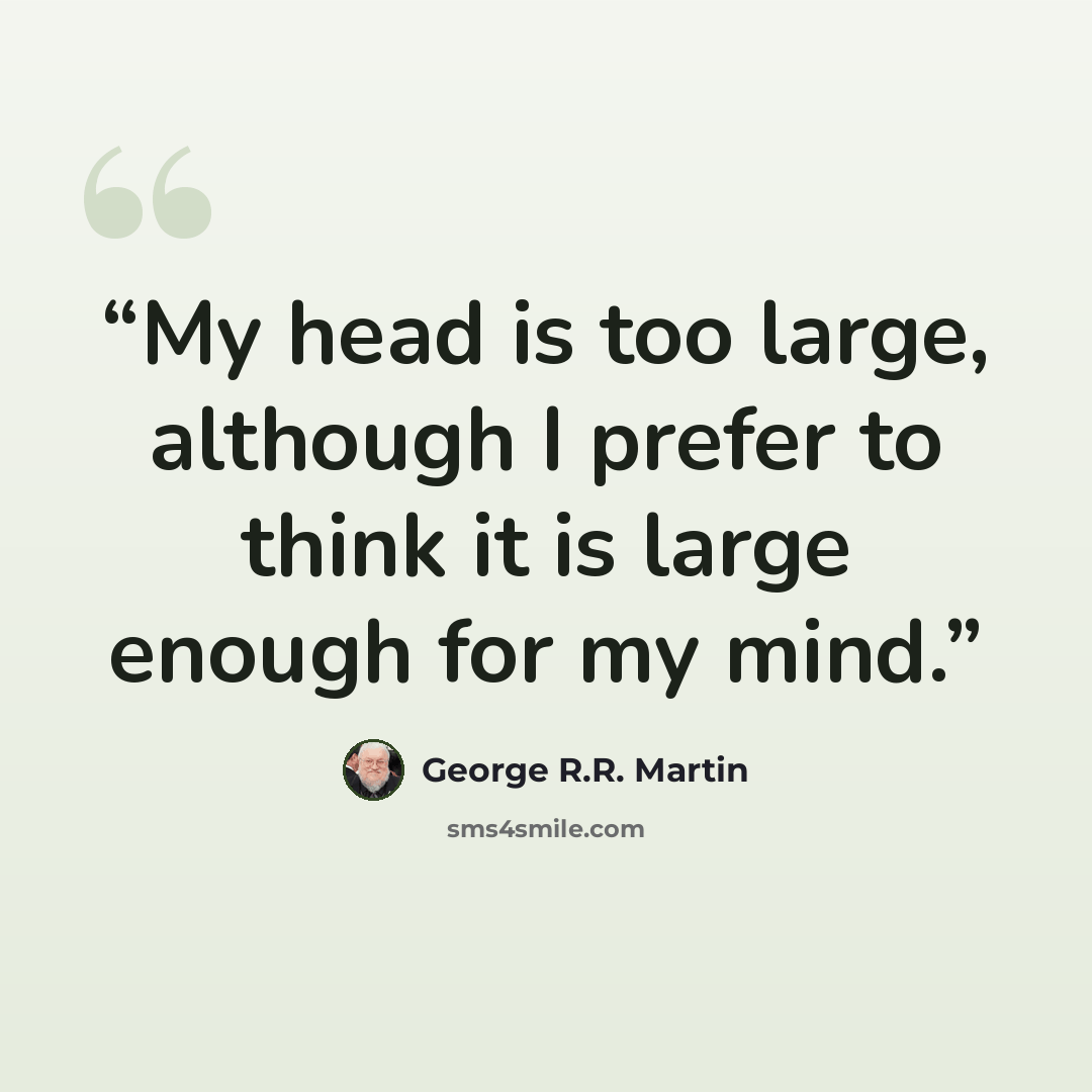 “My head is too large, although I prefer to think it is large enough for my mind.” quote by George R.R. Martin