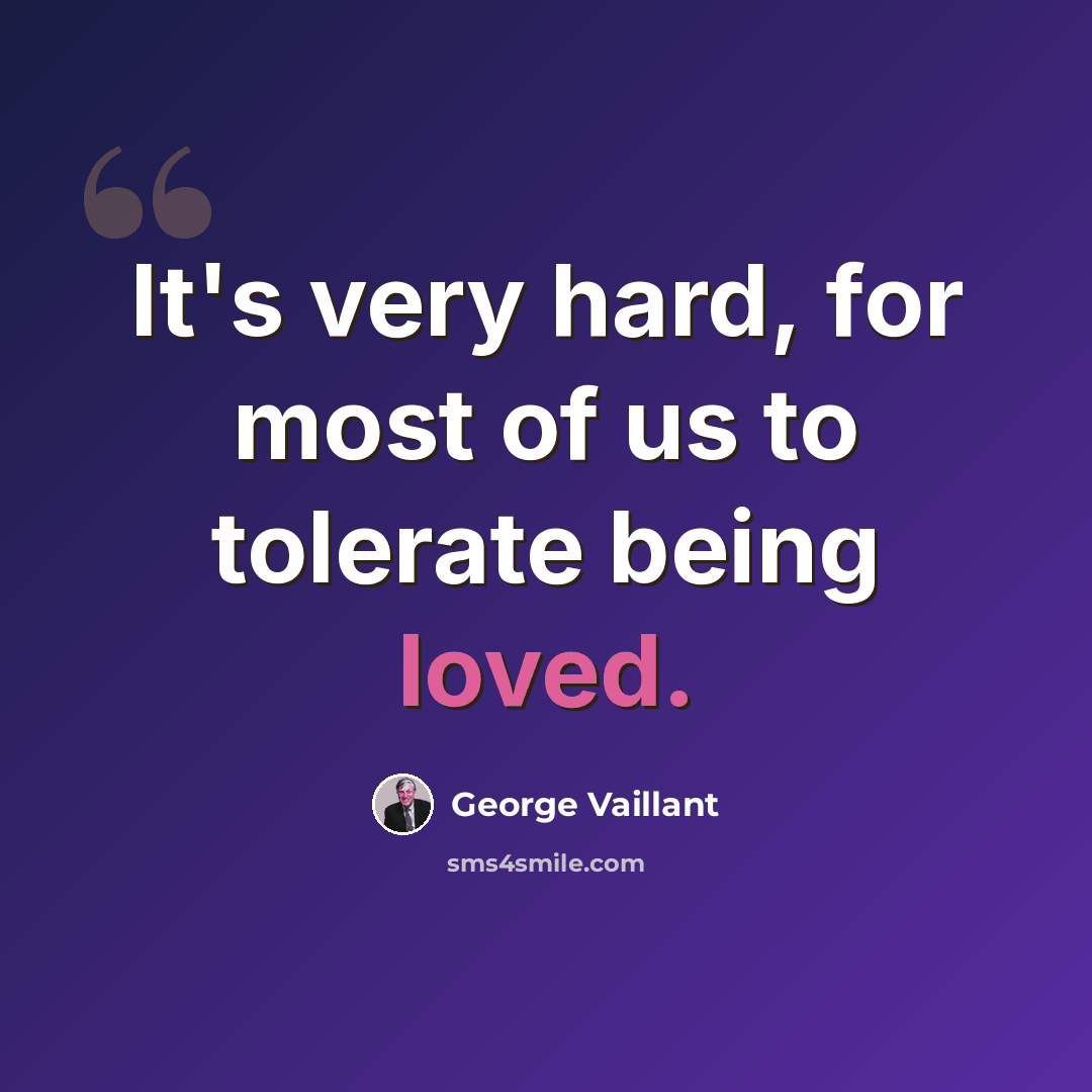 “It's very hard, for most of us to tolerate being loved.” quote by George Vaillant