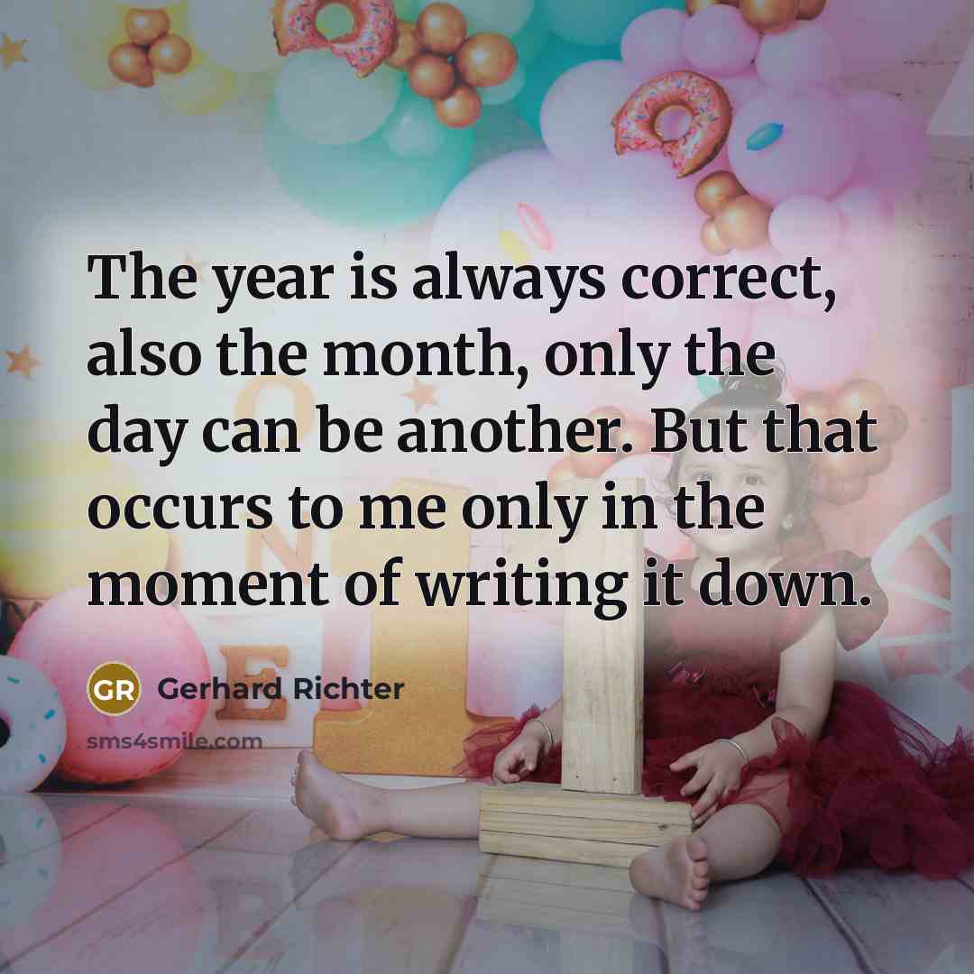 “The year is always correct, also the month, only the day can be another. But that occurs to me only in the moment of writing it down.” quote by Gerhard Richter