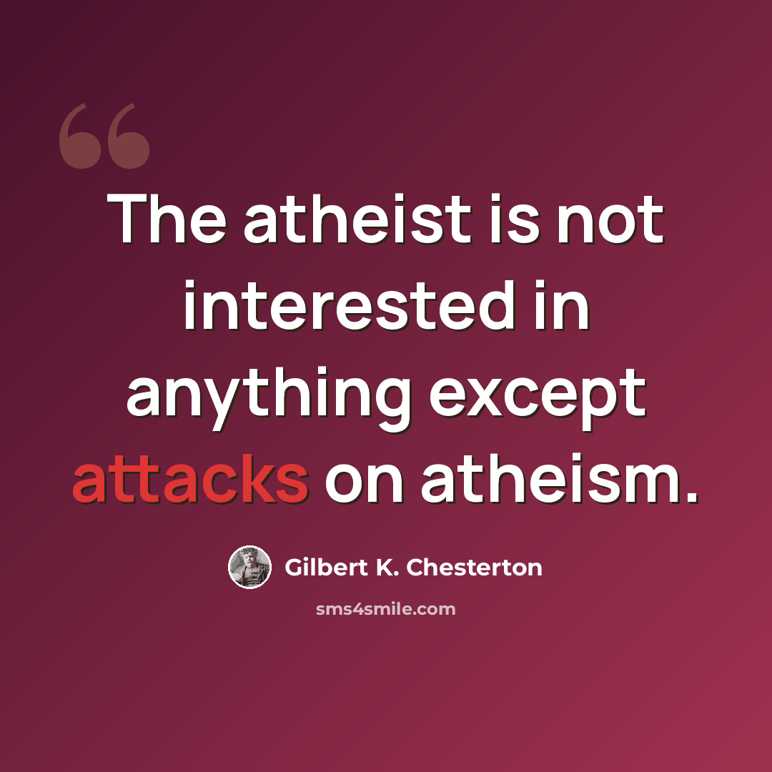 “The atheist is not interested in anything except attacks on atheism.” quote by Gilbert K. Chesterton