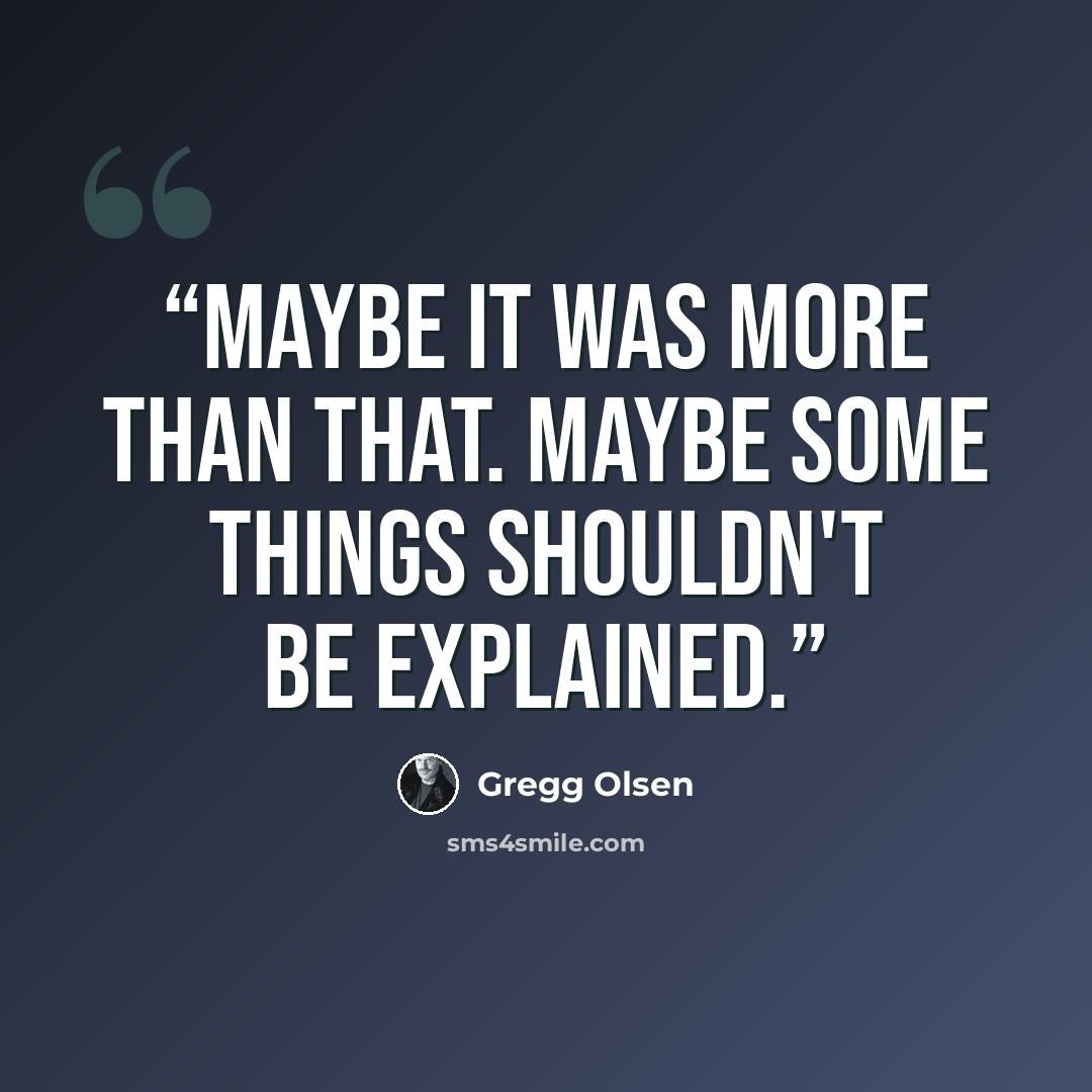 “Maybe it was more than that. Maybe some things shouldn't be explained.” quote by Gregg Olsen