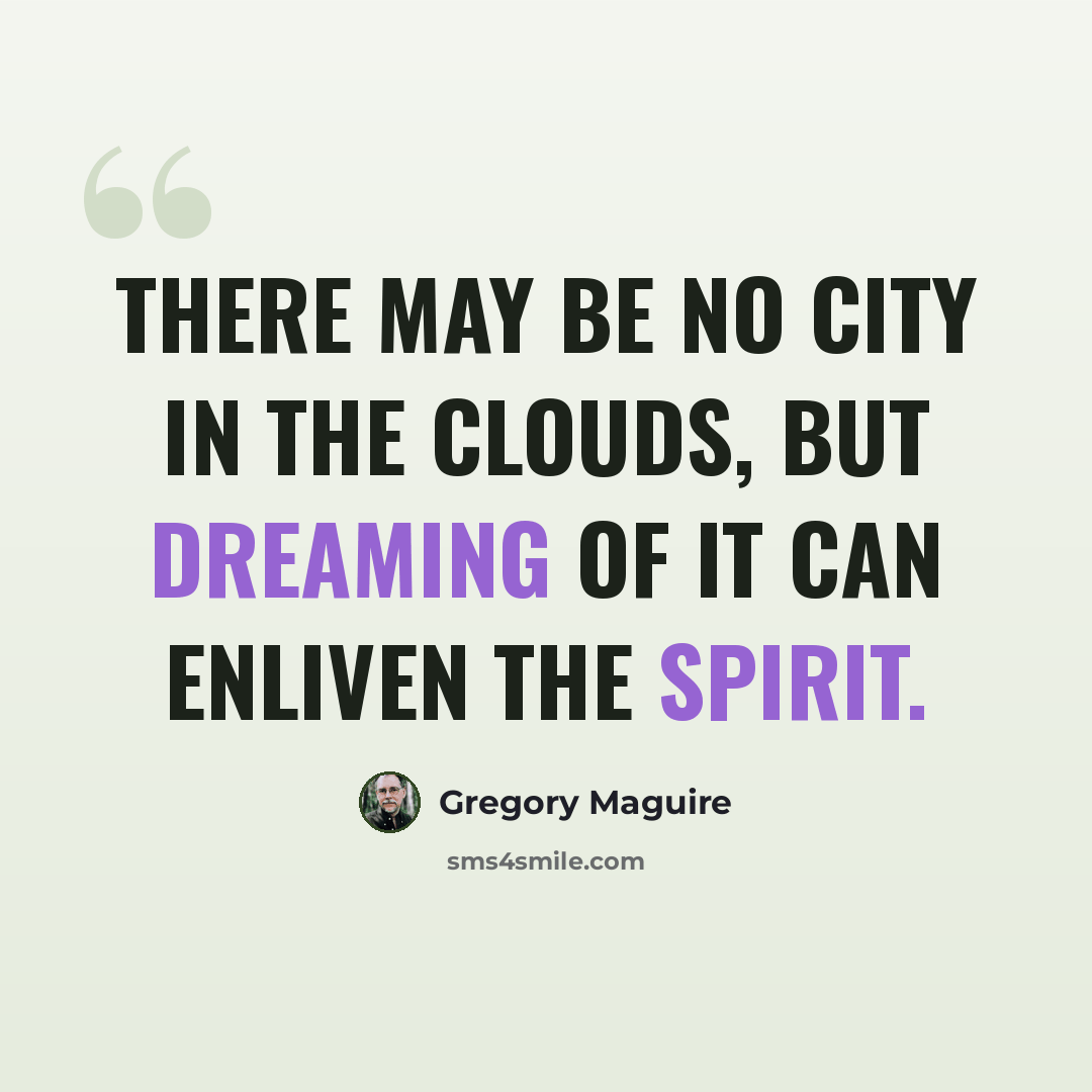 “There may be no city in the clouds, but dreaming of it can enliven the spirit.” quote by Gregory Maguire