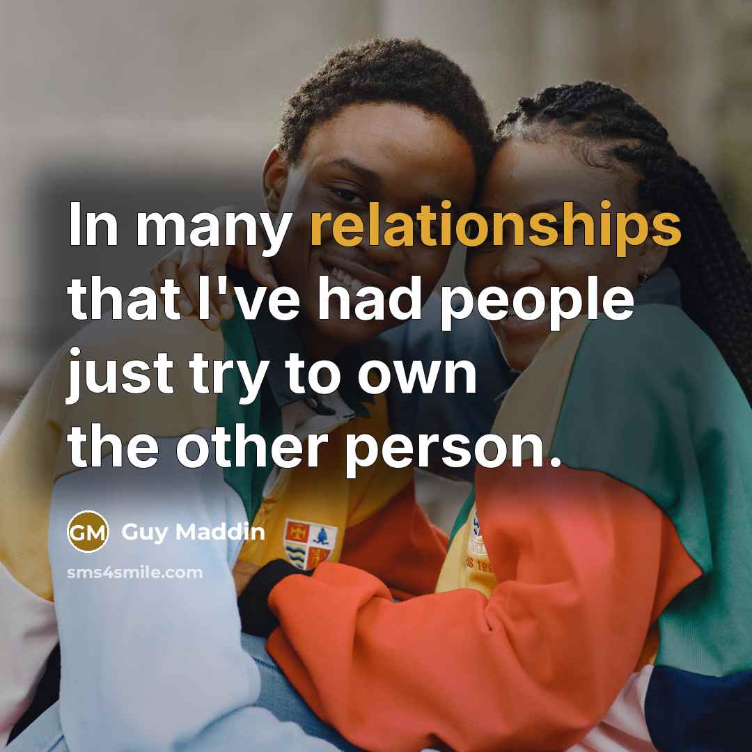 “In many relationships that I've had people just try to own the other person.” quote by Guy Maddin