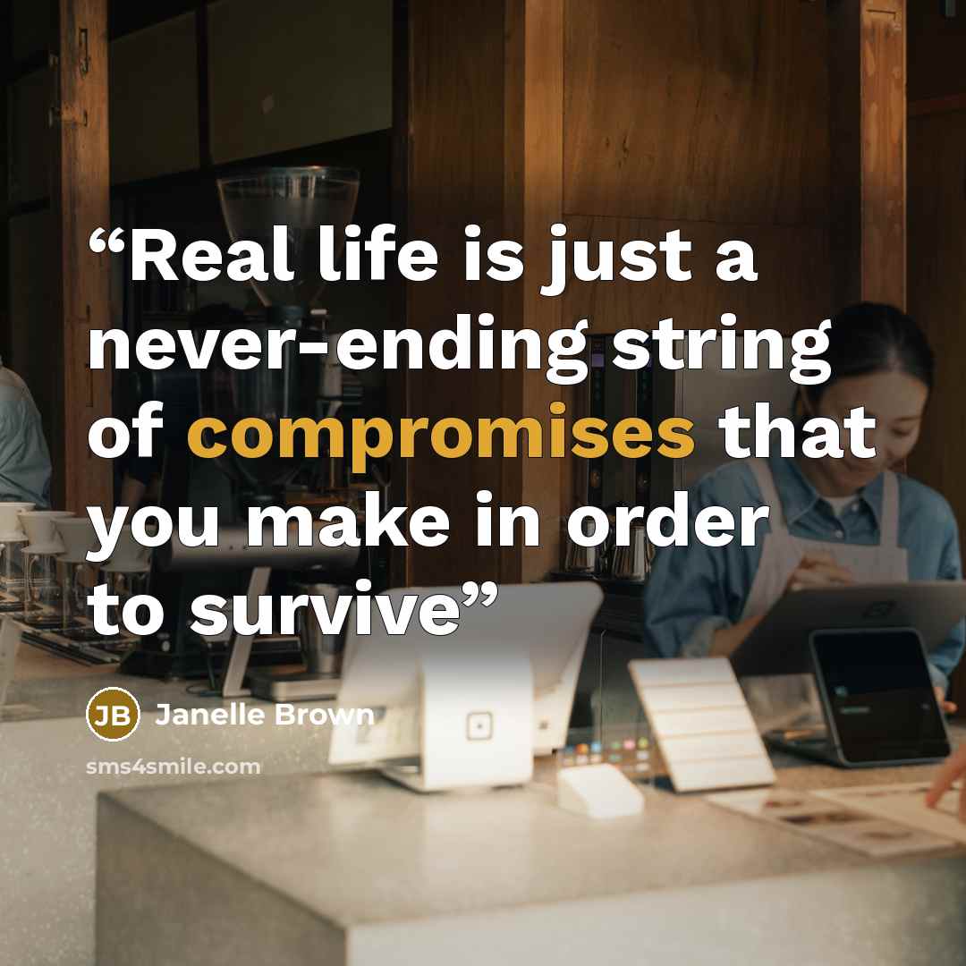 “Real life is just a never-ending string of compromises that you make in order to survive” quote by Janelle Brown