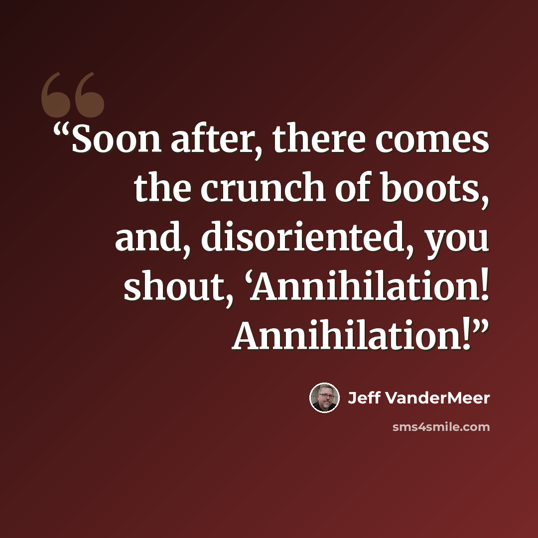 “Soon after, there comes the crunch of boots, and, disoriented, you shout, ‘Annihilation! Annihilation!” quote by Jeff VanderMeer