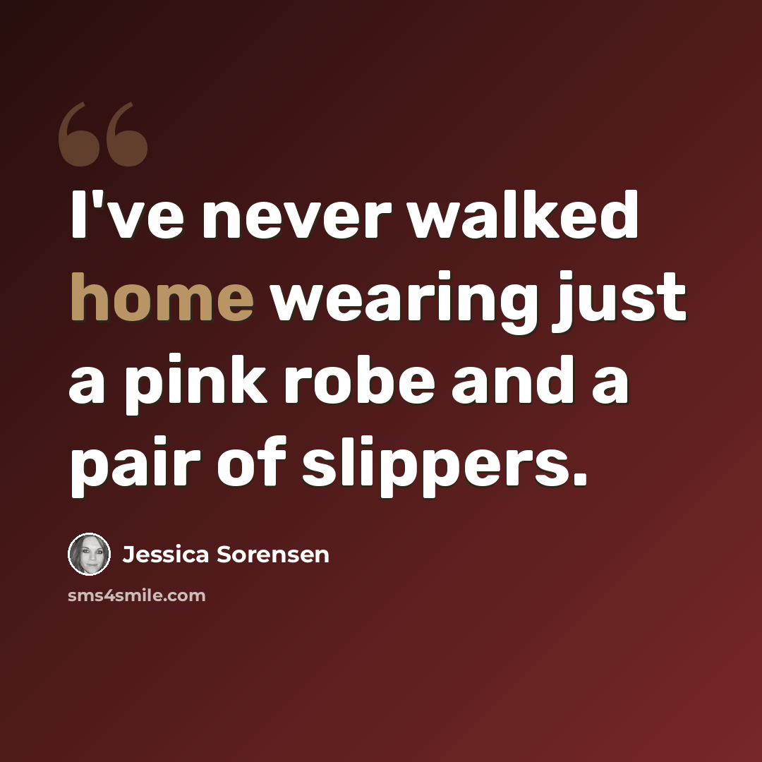 “I've never walked home wearing just a pink robe and a pair of slippers.” quote by Jessica Sorensen