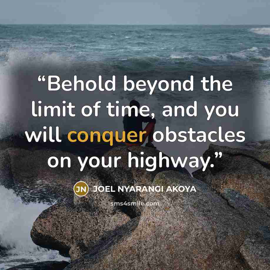 “Behold beyond the limit of time, and you will conquer obstacles on your highway.” quote by JOEL NYARANGI AKOYA