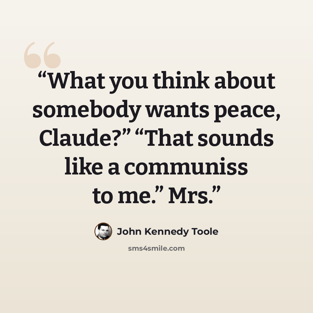“What you think about somebody wants peace, Claude?” “That sounds like a communiss to me.” Mrs.” quote by John Kennedy Toole