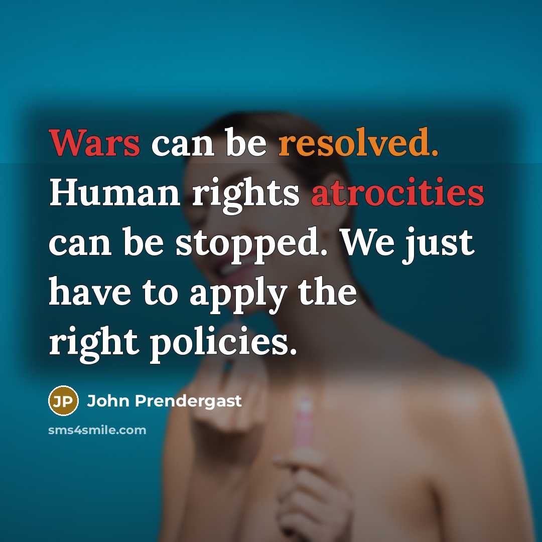 “Wars can be resolved. Human rights atrocities can be stopped. We just have to apply the right policies.” quote by John Prendergast