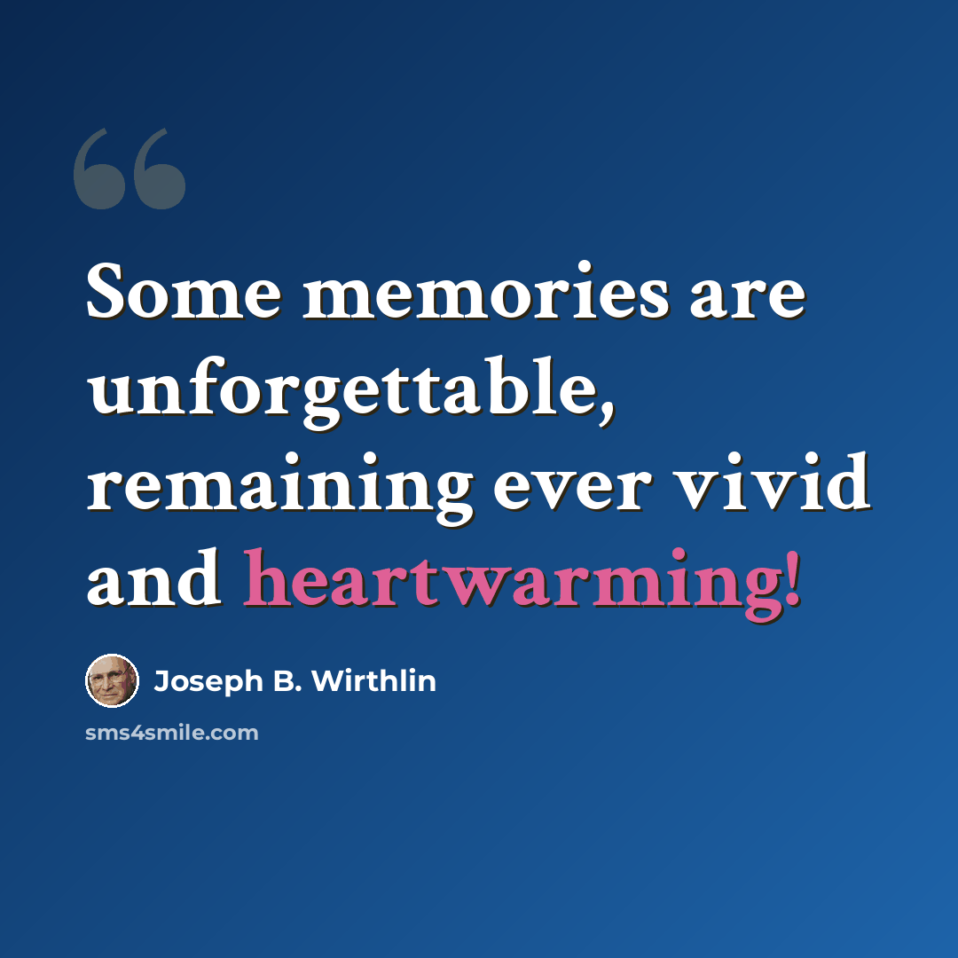 “Some memories are unforgettable, remaining ever vivid and heartwarming!” quote by Joseph B. Wirthlin