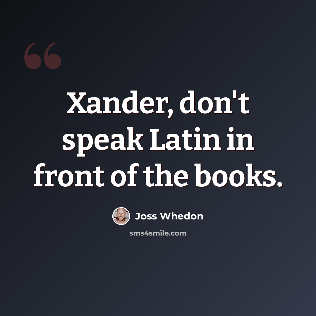 “Xander, don't speak Latin in front of the books.” quote by Joss Whedon