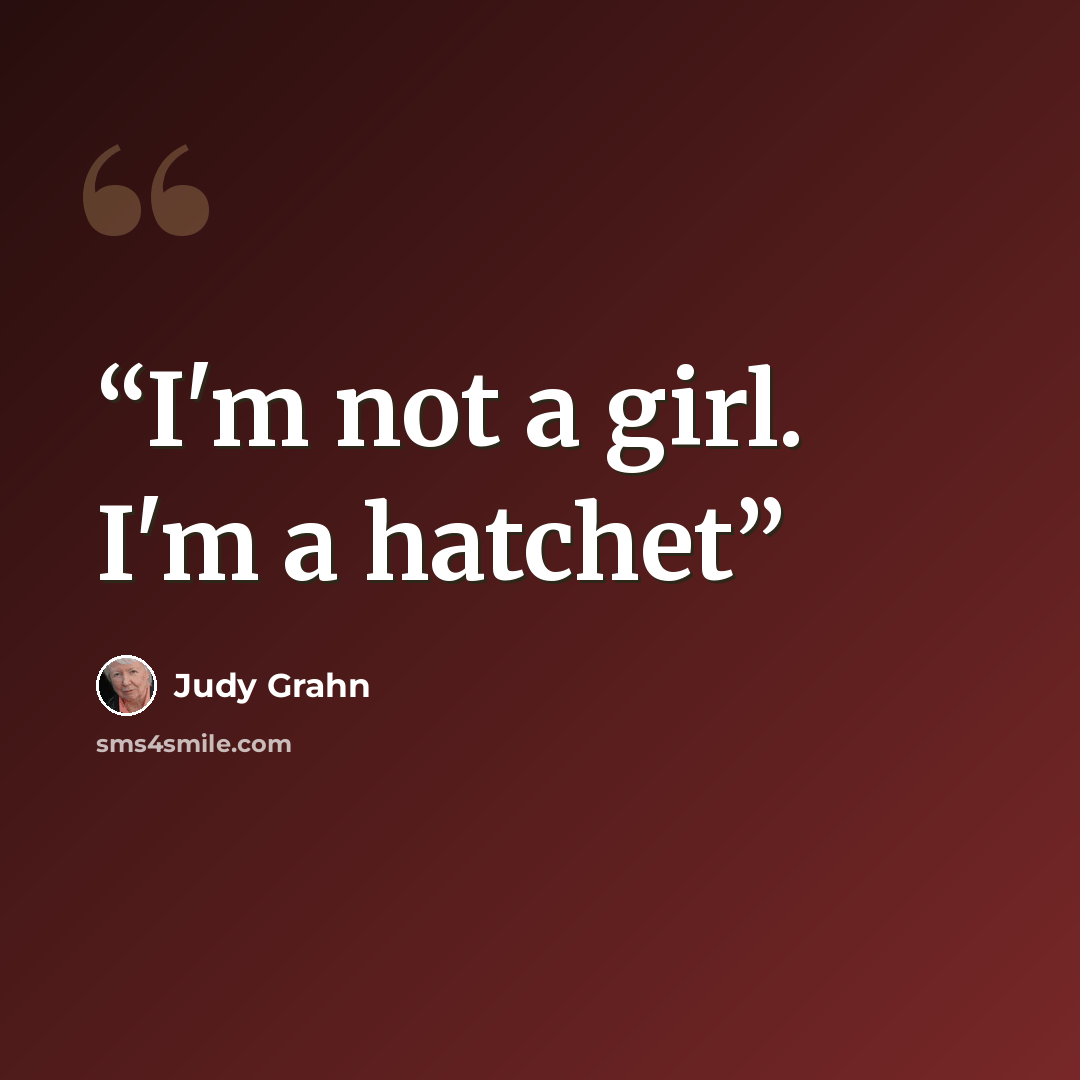 “I'm not a girl. I'm a hatchet” quote by Judy Grahn