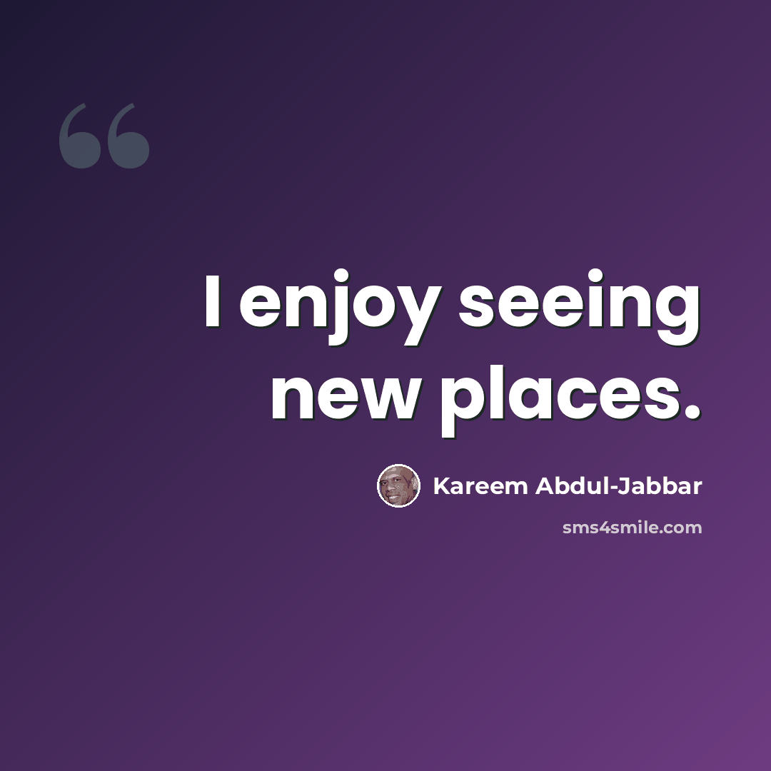 “I enjoy seeing new places.” quote by Kareem Abdul-Jabbar