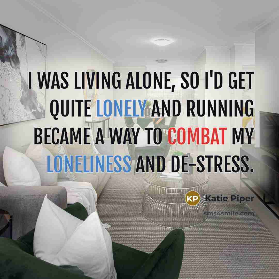 “I was living alone, so I'd get quite lonely and running became a way to combat my loneliness and de-stress.” quote by Katie Piper