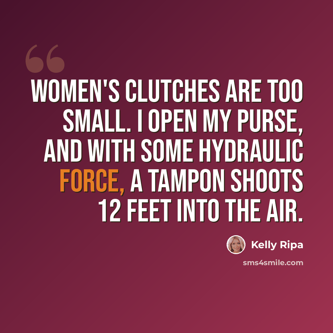 “Women's clutches are too small. I open my purse, and with some hydraulic force, a tampon shoots 12 feet into the air.” quote by Kelly Ripa