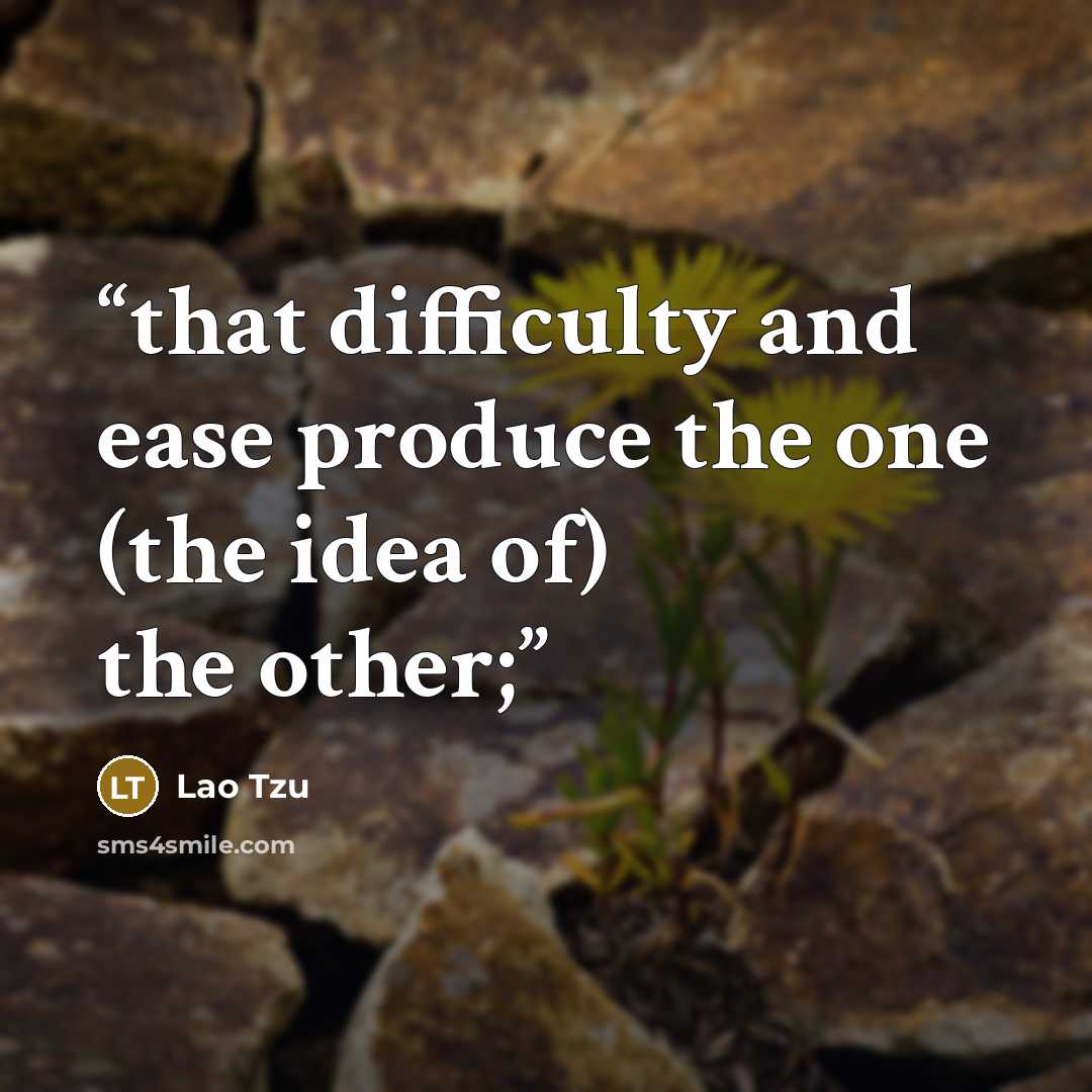 “that difficulty and ease produce the one (the idea of) the other;” quote by Lao Tzu