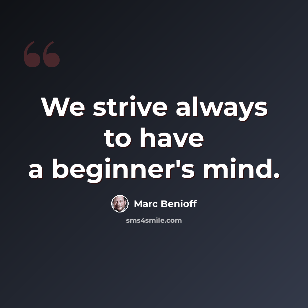 “We strive always to have a beginner's mind.” quote by Marc Benioff