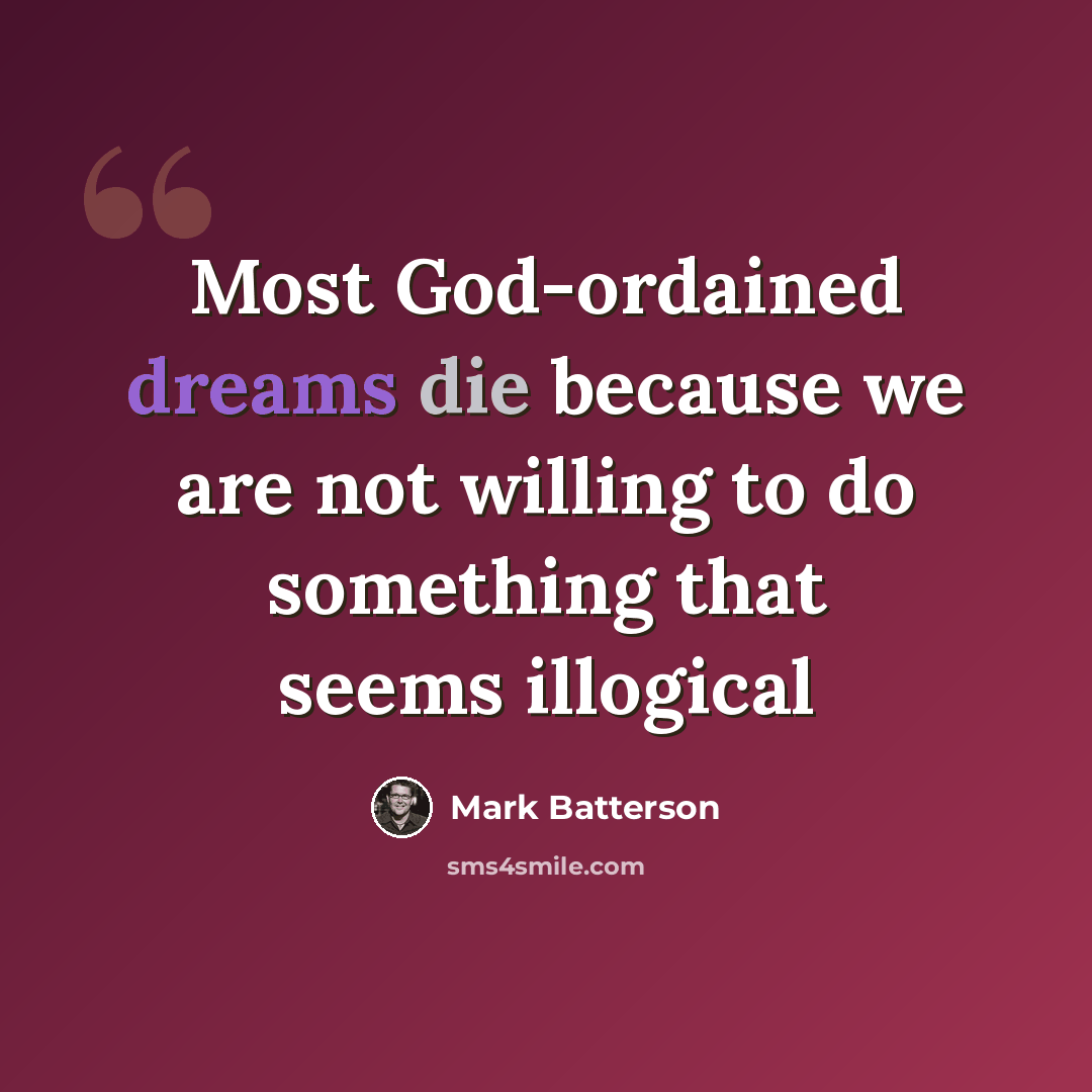“Most God-ordained dreams die because we are not willing to do something that seems illogical” quote by Mark Batterson
