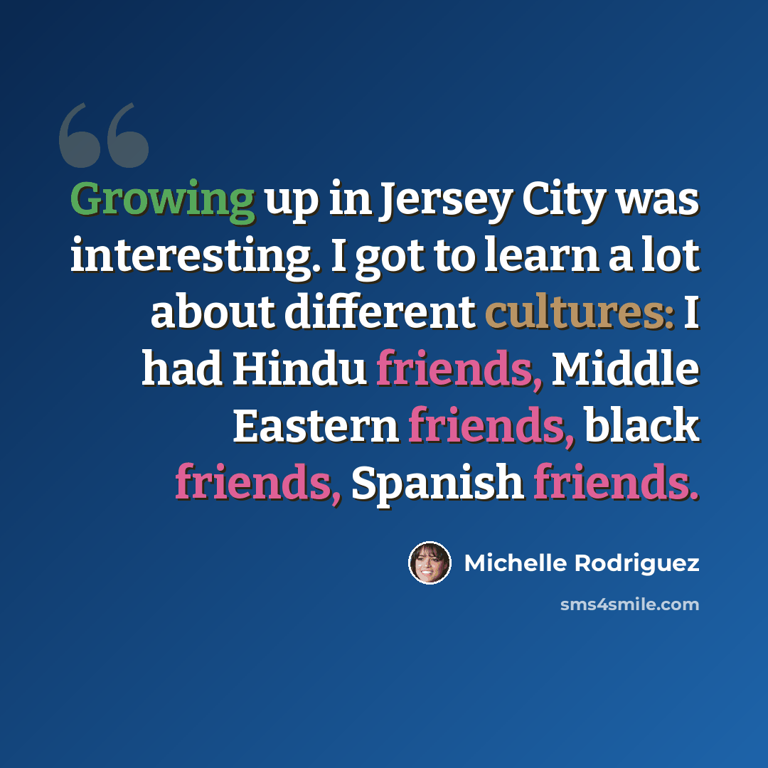 “Growing up in Jersey City was interesting. I got to learn a lot about different cultures: I had Hindu friends, Middle Eastern friends, black friends, Spanish friends.” quote by Michelle Rodriguez