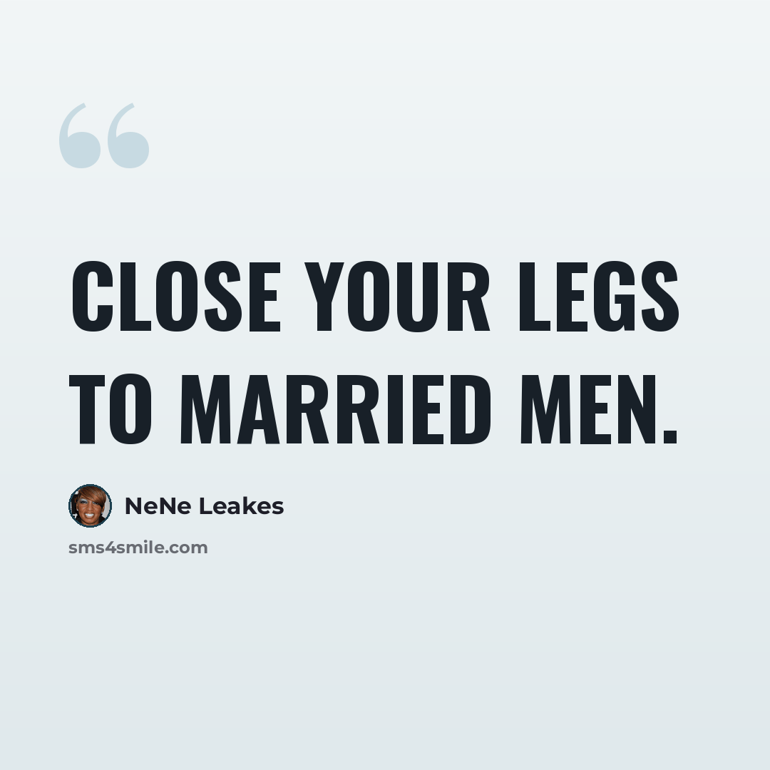 “Close your legs to married men.” quote by NeNe Leakes