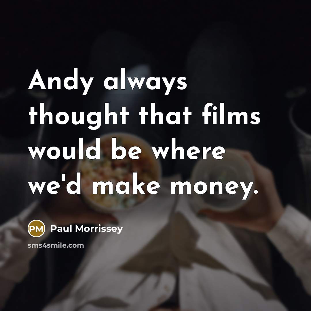 “Andy always thought that films would be where we'd make money.” quote by Paul Morrissey