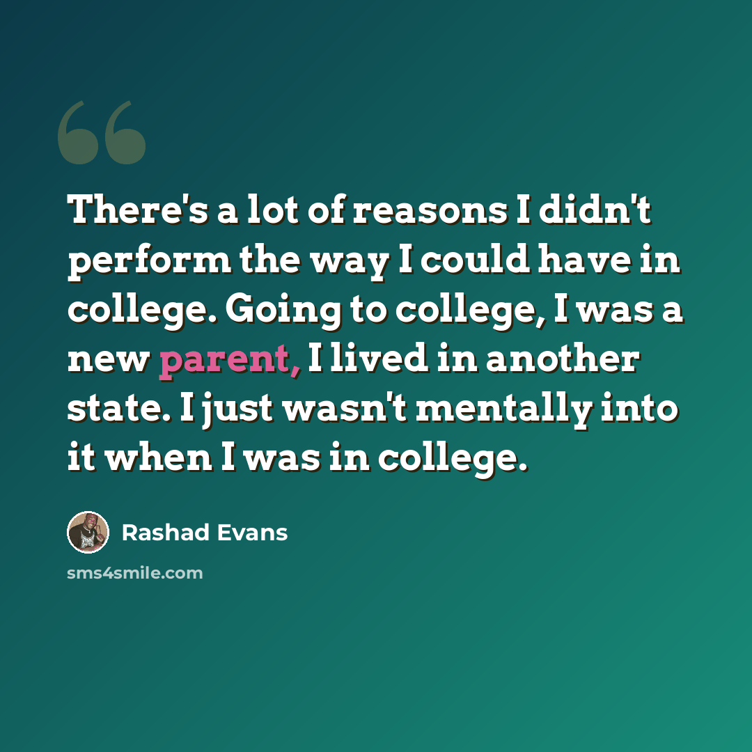 “There's a lot of reasons I didn't perform the way I could have in college. Going to college, I was a new parent, I lived in another state. I just wasn't mentally into it when I was in college.” quote by Rashad Evans